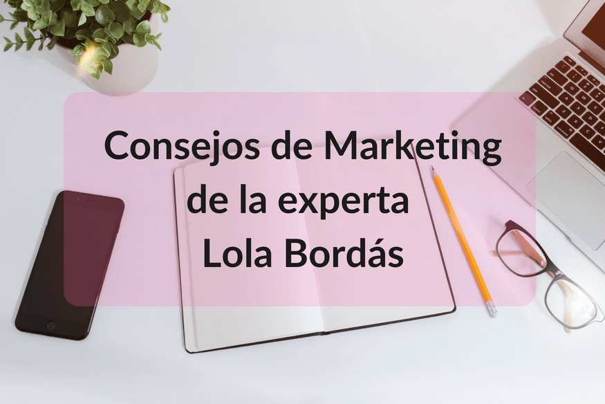 Los mejores consejos sobre marketing con la experta Lola Bordás